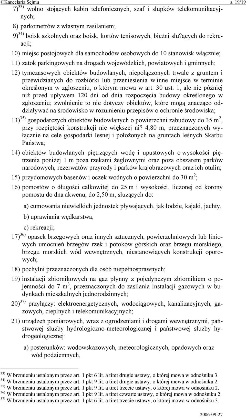 ących do rekreacji; 10) miejsc postojowych dla samochodów osobowych do 10 stanowisk włącznie; 11) zatok parkingowych na drogach wojewódzkich, powiatowych i gminnych; 12) tymczasowych obiektów
