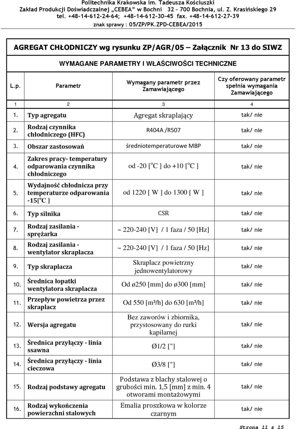 Zakres pracy- temperatury odparowania czynnika chłodniczego od -20 [ o C ] do +10 [ o C ] 5. Wydajność chłodnicza przy temperaturze odparowania -15[ o C ] od 1220 [ W ] do 1300 [ W ] 6.