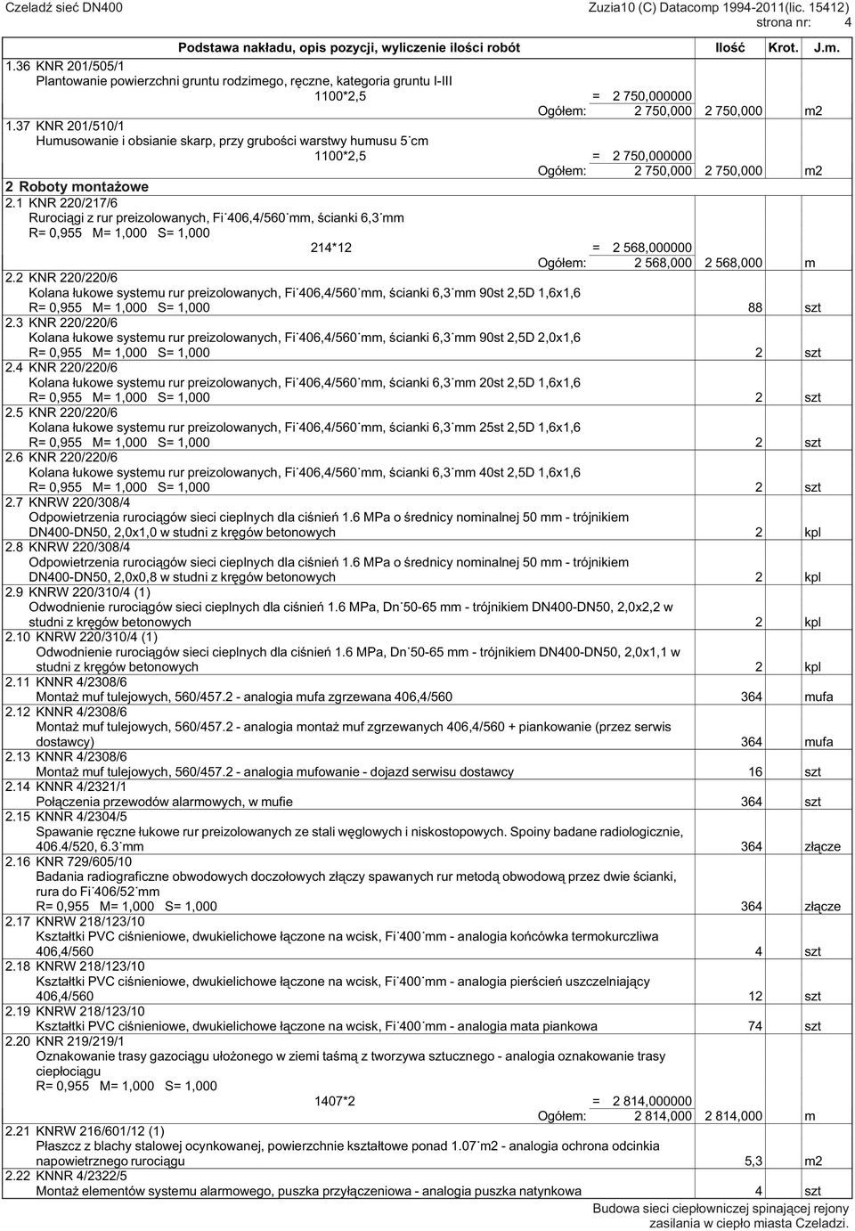 1 KNR 220/217/6 Rurociągi z rur preizolowanych, Fi 406,4/560 mm, ścianki 6,3 mm R= 0,955 M= 1,000 S= 1,000 214*12 = 2 568,000000 Ogółem: 2 568,000 2 568,000 m 2.