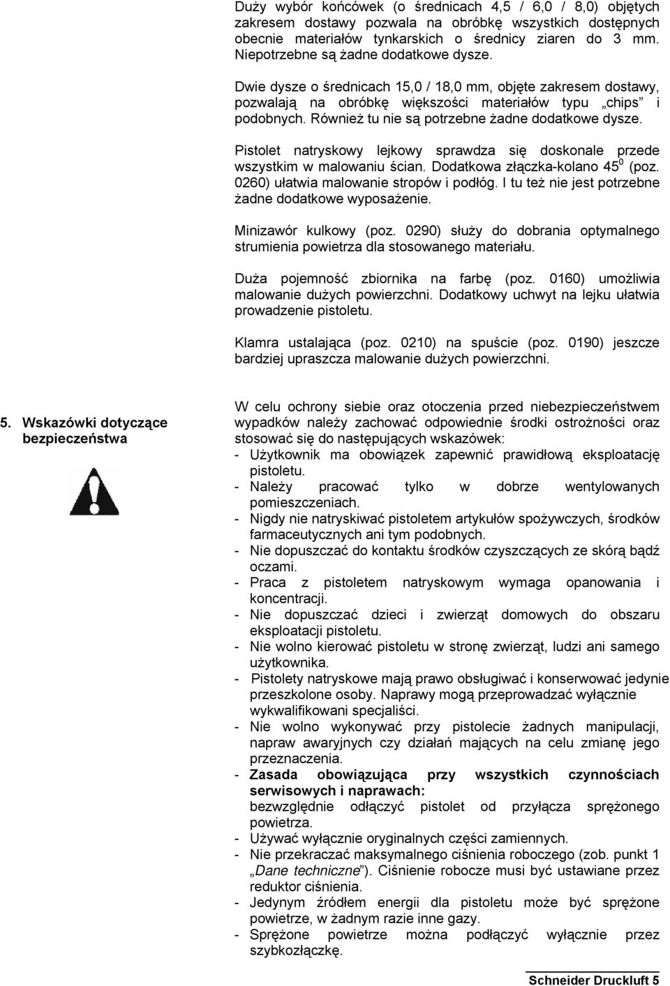 Również tu nie są potrzebne żadne dodatkowe dysze. Pistolet natryskowy lejkowy sprawdza się doskonale przede wszystkim w malowaniu ścian. Dodatkowa złączka-kolano 45 0 (poz.