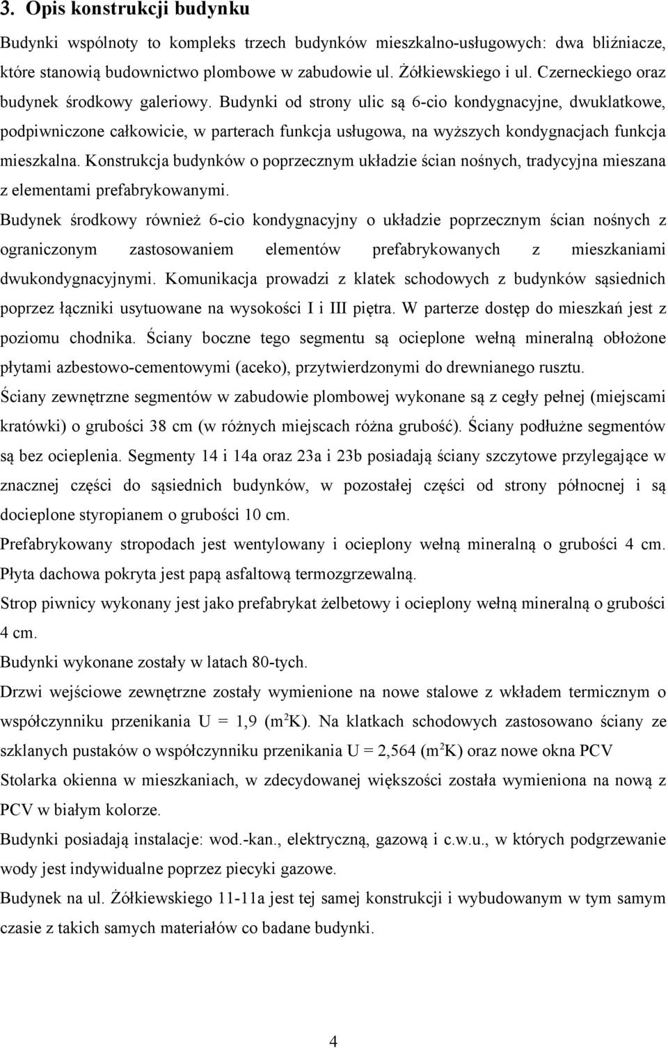Budynki od strony ulic są 6-cio kondygnacyjne, dwuklatkowe, podpiwniczone całkowicie, w parterach funkcja usługowa, na wyższych kondygnacjach funkcja mieszkalna.