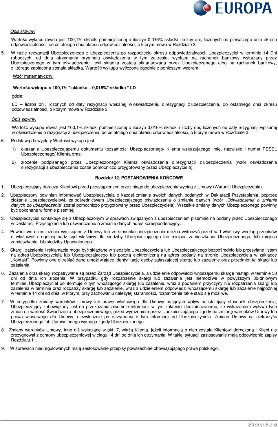 W razie rezygnacji Ubezpieczonego z ubezpieczenia po rozpoczęciu okresu odpowiedzialności, Ubezpieczyciel w terminie 14 Dni roboczych, od dnia otrzymania oryginału oświadczenia w tym zakresie,