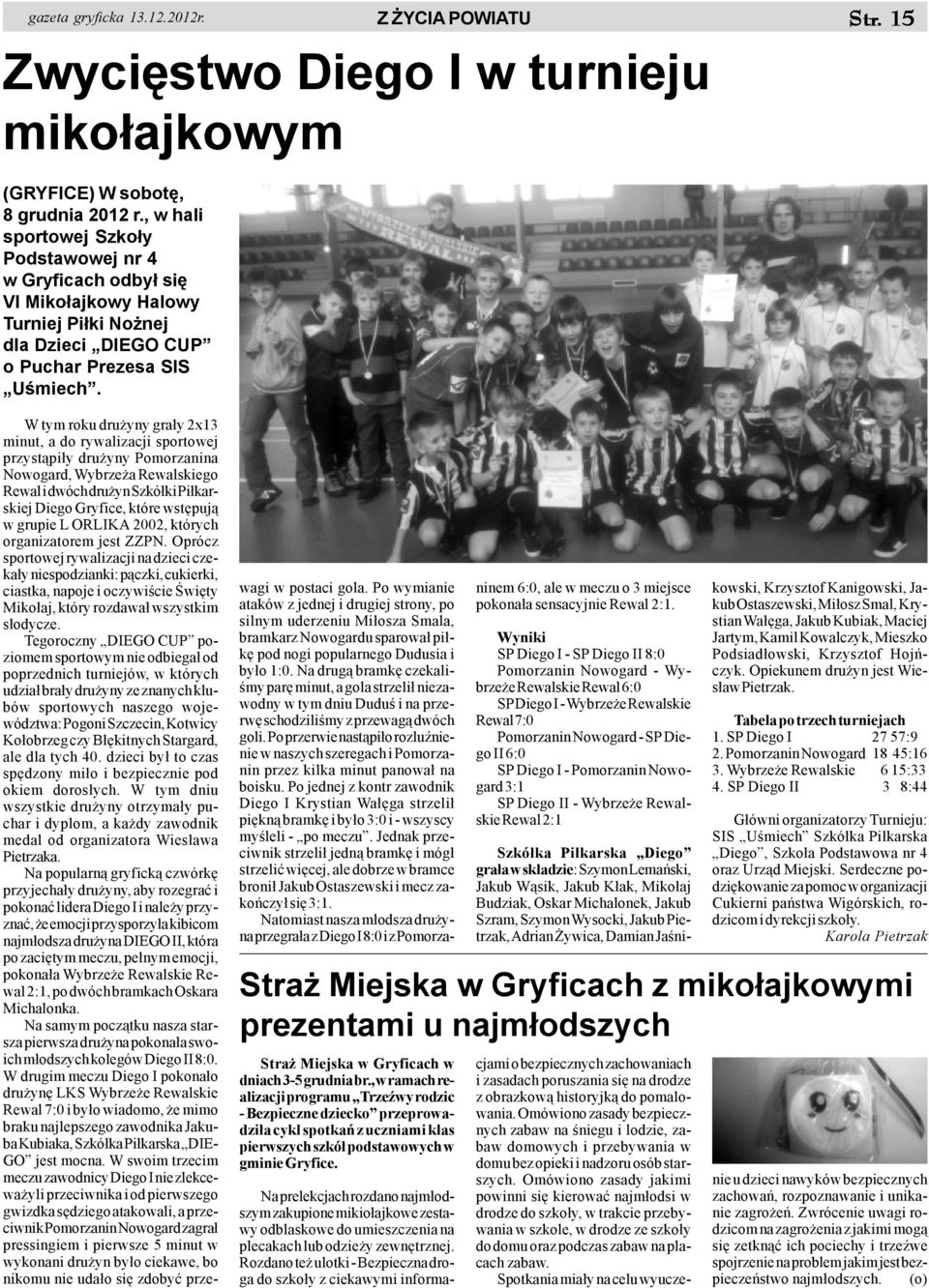 W tym roku dru yny gra³y 2x13 minut, a do rywalizacji sportowej przyst¹pi³y dru yny Pomorzanina Nowogard, Wybrze a Rewalskiego Rewal i dwóch dru yn Szkó³ki Pi³karskiej Diego Gryfice, które wstêpuj¹ w