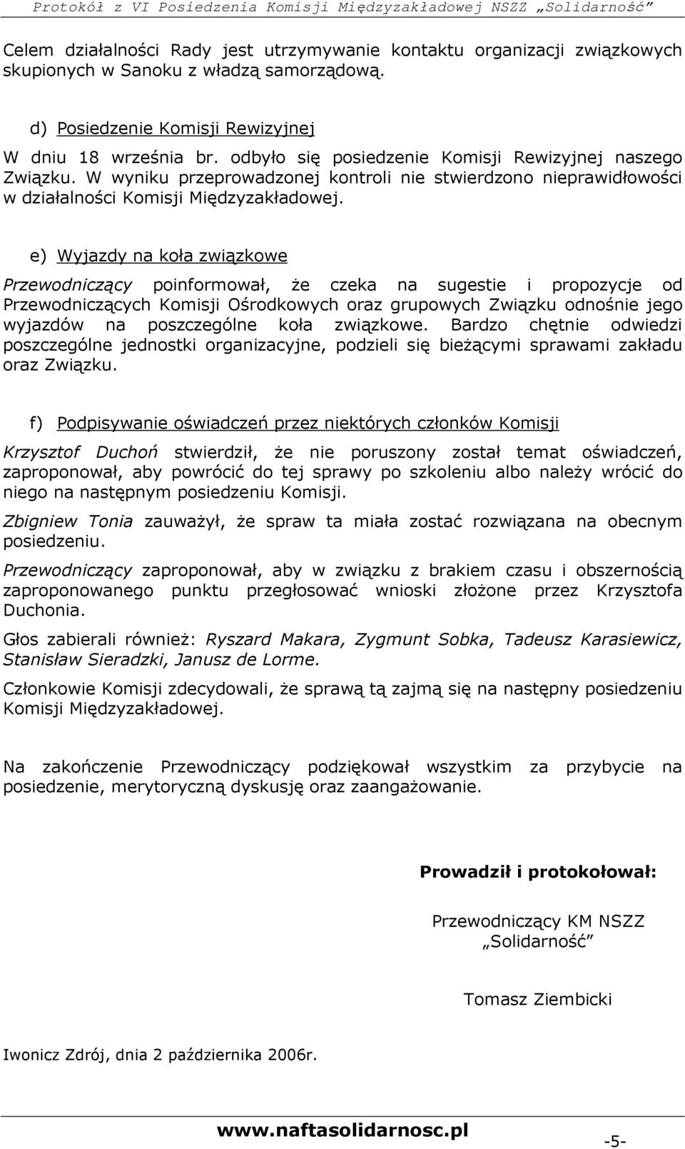 e) Wyjazdy na koła związkowe Przewodniczący poinformował, Ŝe czeka na sugestie i propozycje od Przewodniczących Komisji Ośrodkowych oraz grupowych Związku odnośnie jego wyjazdów na poszczególne koła