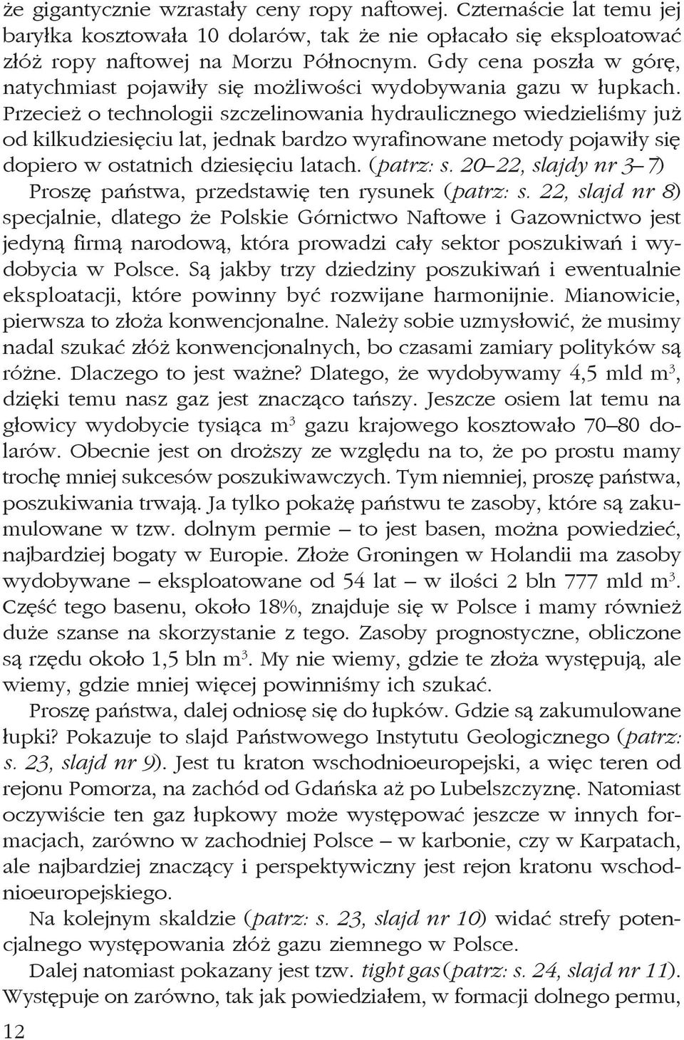 Przecież o technologii szczelinowania hydraulicznego wiedzieliśmy już od kilkudziesięciu lat, jednak bardzo wyrafinowane metody pojawiły się dopiero w ostatnich dziesięciu latach. (patrz: s.