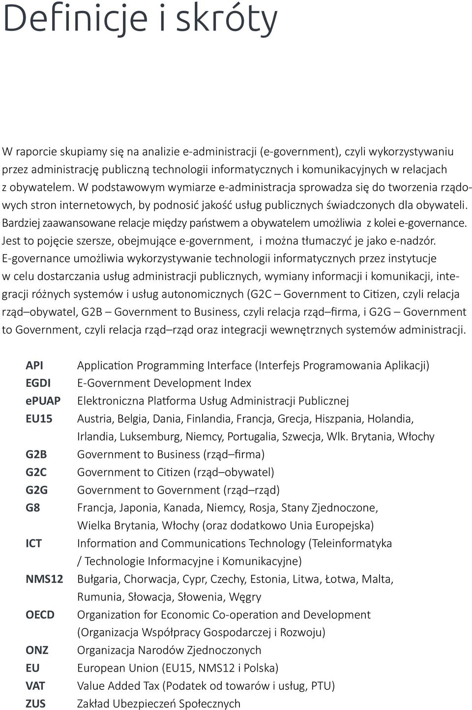 Bardziej zaawansowane relacje między państwem a obywatelem umożliwia z kolei e-governance. Jest to pojęcie szersze, obejmujące e-government, i można tłumaczyć je jako e-nadzór.