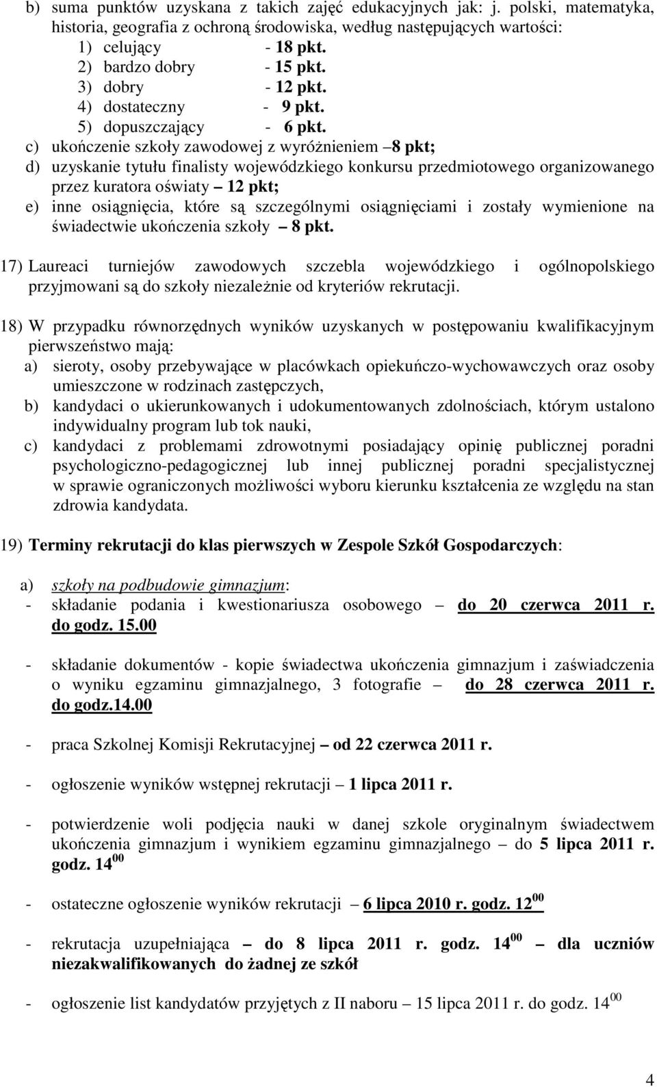 c) ukończenie szkoły zawodowej z wyróżnieniem 8 pkt; d) uzyskanie tytułu finalisty wojewódzkiego konkursu przedmiotowego organizowanego przez kuratora oświaty 12 pkt; e) inne osiągnięcia, które są