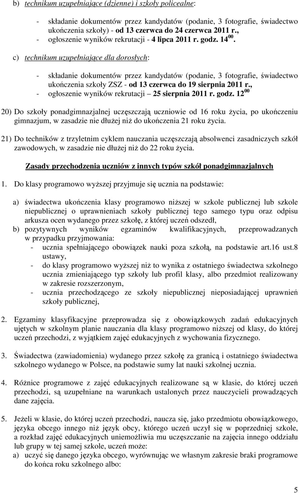 c) technikum uzupełniające dla dorosłych: - składanie dokumentów przez kandydatów (podanie, 3 fotografie, świadectwo ukończenia szkoły ZSZ - od 13 czerwca do 19 sierpnia 2011 r.