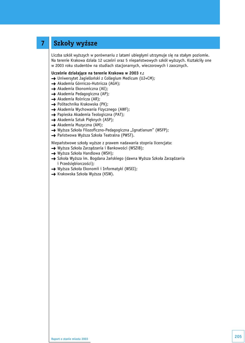 : 1 Uniwersytet Jagielloński z Collegium Medicum (UJ+CM); 1 Akademia Górniczo-Hutnicza (AGH); 1 Akademia Ekonomiczna (AE); 1 Akademia Pedagogiczna (AP); 1 Akademia Rolnicza (AR); 1 Politechnika