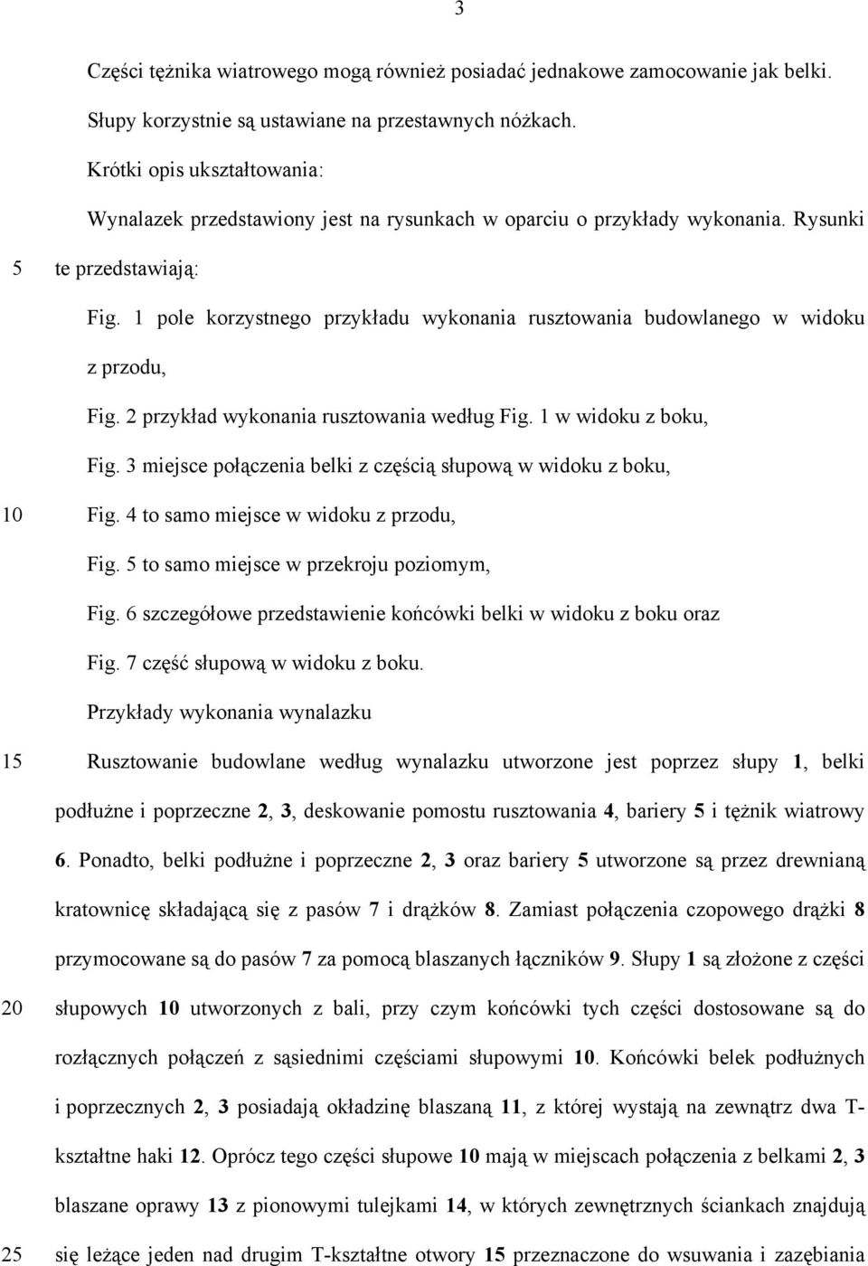 1 pole korzystnego przykładu wykonania rusztowania budowlanego w widoku z przodu, Fig. 2 przykład wykonania rusztowania według Fig. 1 w widoku z boku, Fig.