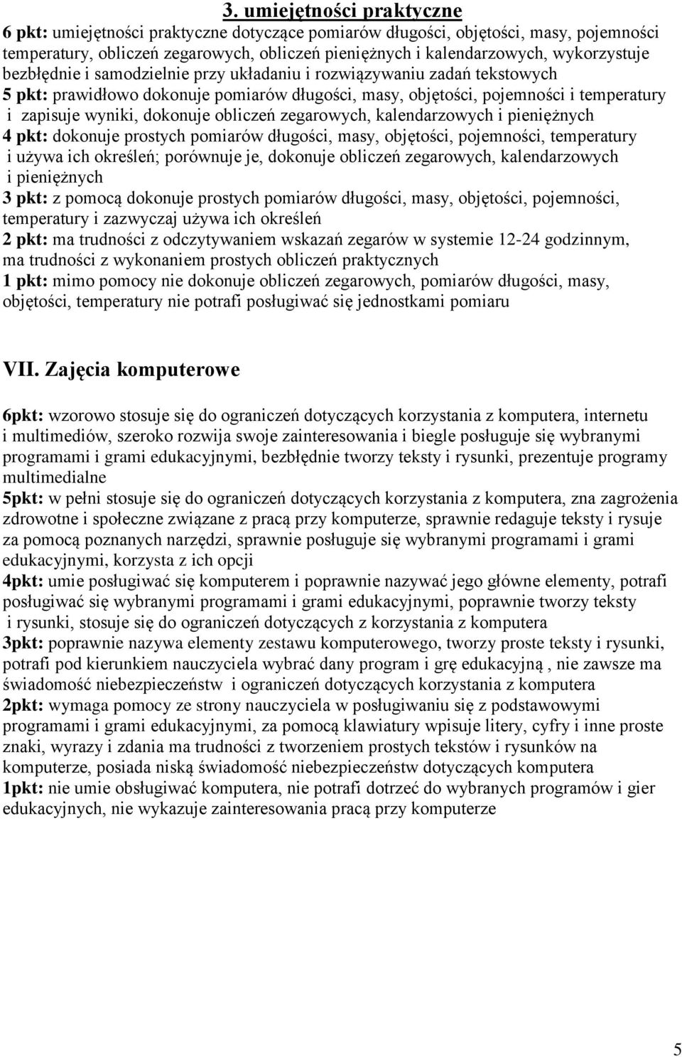 dokonuje obliczeń zegarowych, kalendarzowych i pieniężnych 4 pkt: dokonuje prostych pomiarów długości, masy, objętości, pojemności, temperatury i używa ich określeń; porównuje je, dokonuje obliczeń