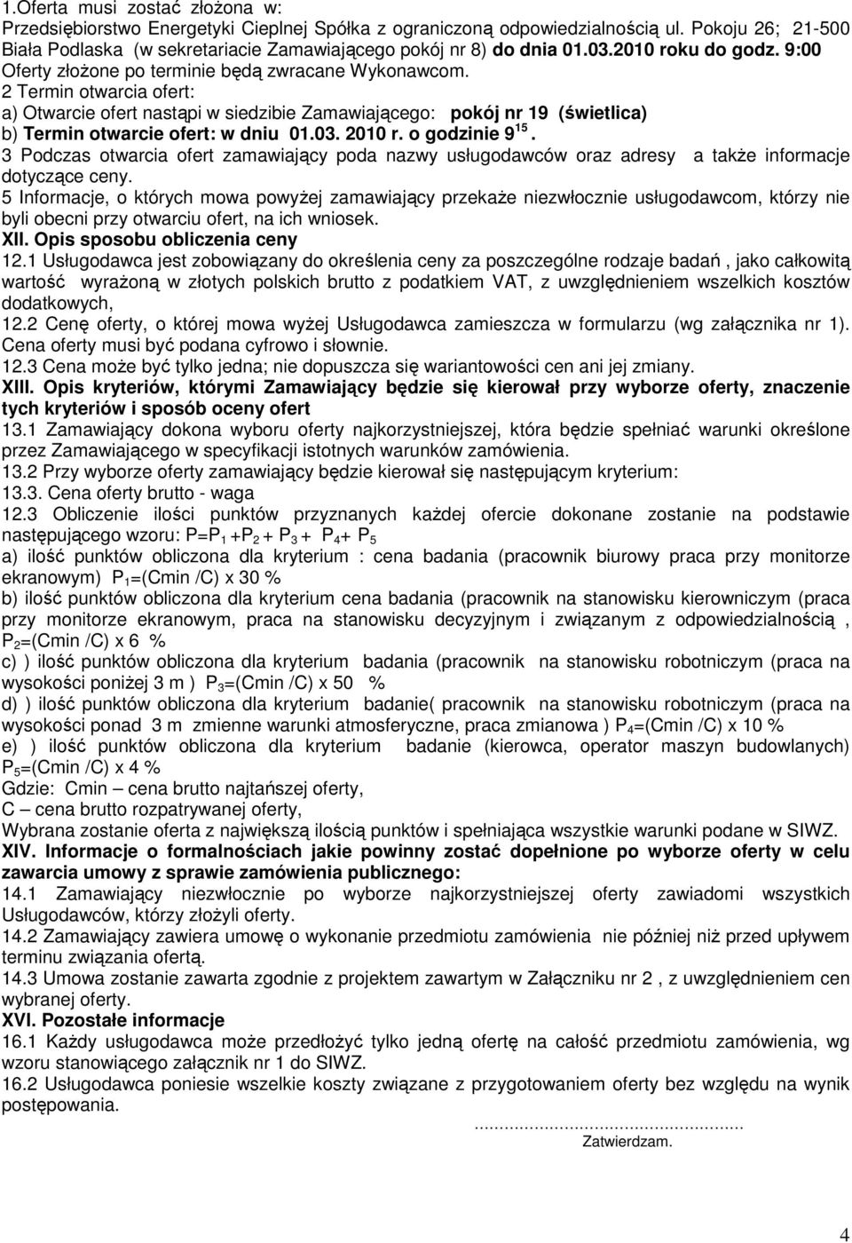 2 Termin otwarcia ofert: a) Otwarcie ofert nastąpi w siedzibie Zamawiającego: pokój nr 19 (świetlica) b) Termin otwarcie ofert: w dniu 01.03. 2010 r. o godzinie 9 15.