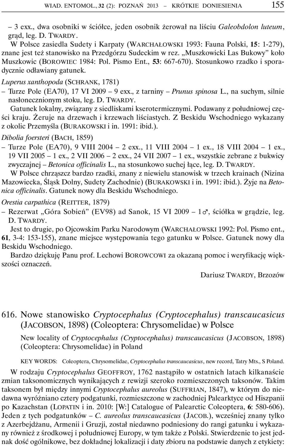 Pismo Ent., 53: 667-670). Stosunkowo rzadko i sporadycznie odławiany gatunek. Luperus xanthopoda (SCHRANK, 1781) Turze Pole (EA70), 17 VI 2009 9 exx., z tarniny Prunus spinosa L.
