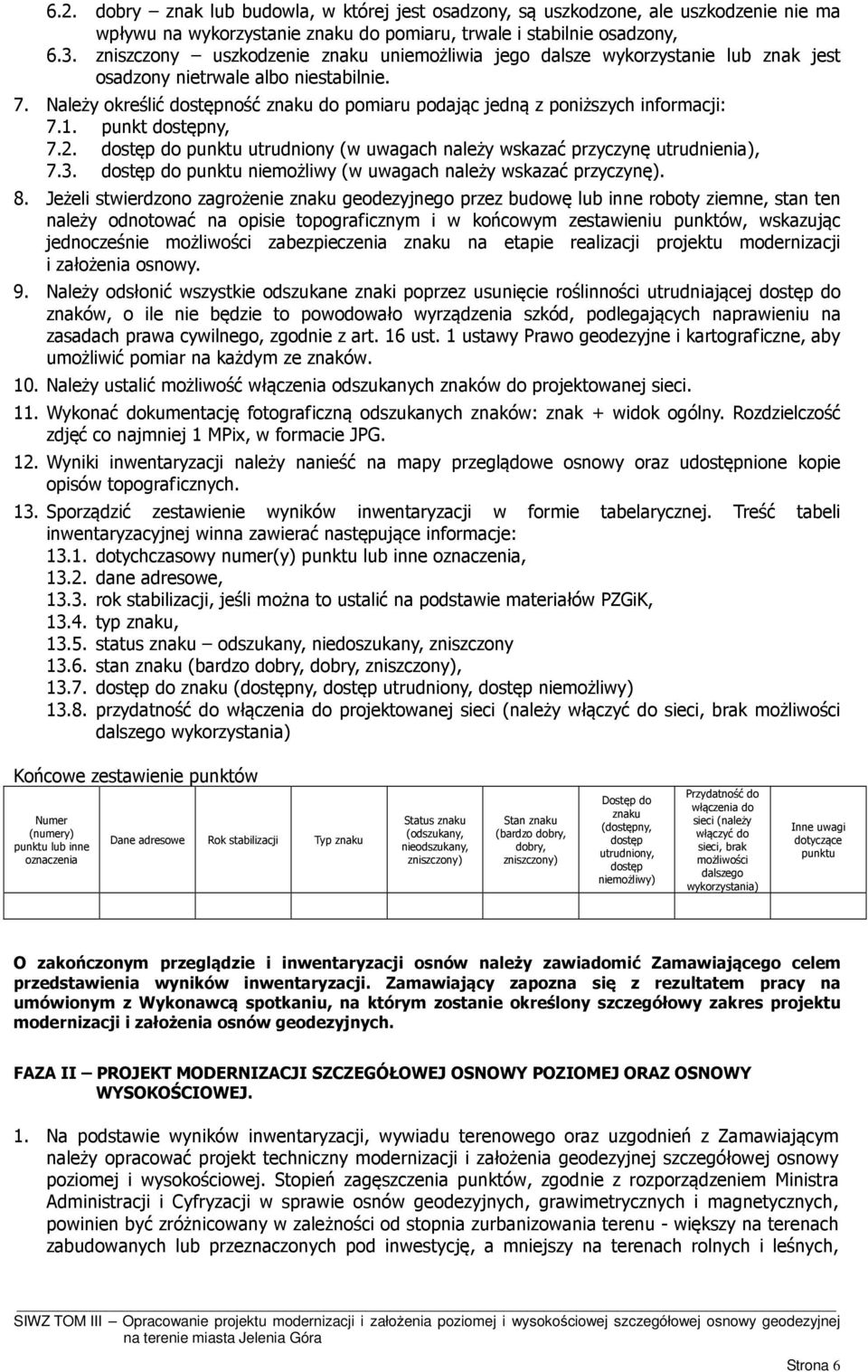 Należy określić dostępność znaku do pomiaru podając jedną z poniższych informacji: 7.1. punkt dostępny, 7.2. dostęp do punktu utrudniony (w uwagach należy wskazać przyczynę utrudnienia), 7.3.