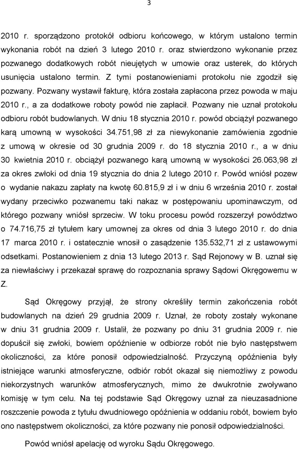 Pozwany wystawił fakturę, która została zapłacona przez powoda w maju 2010 r., a za dodatkowe roboty powód nie zapłacił. Pozwany nie uznał protokołu odbioru robót budowlanych.