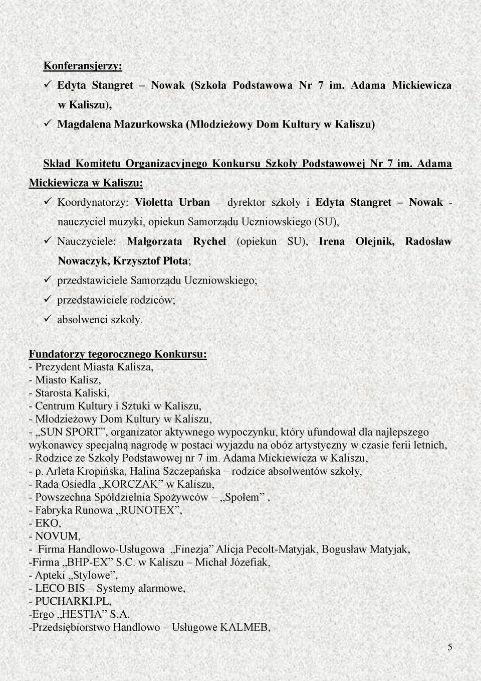 Adama Mickiewicza w Kaliszu: Koordynatorzy: Violetta Urban dyrektor szkoły i Edyta Stangret Nowak - nauczyciel muzyki, opiekun Samorządu Uczniowskiego (SU), Nauczyciele: Małgorzata Rychel (opiekun