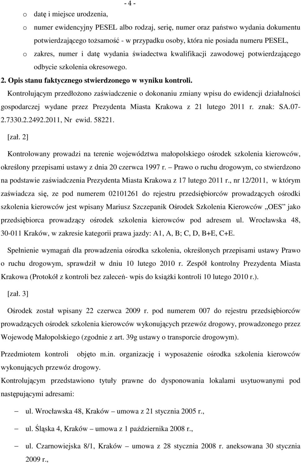 Kontrolującym przedłożono zaświadczenie o dokonaniu zmiany wpisu do ewidencji działalności gospodarczej wydane przez Prezydenta Miasta Krakowa z 21 lutego 2011 r. znak: SA.07-2.7330.2.2492.