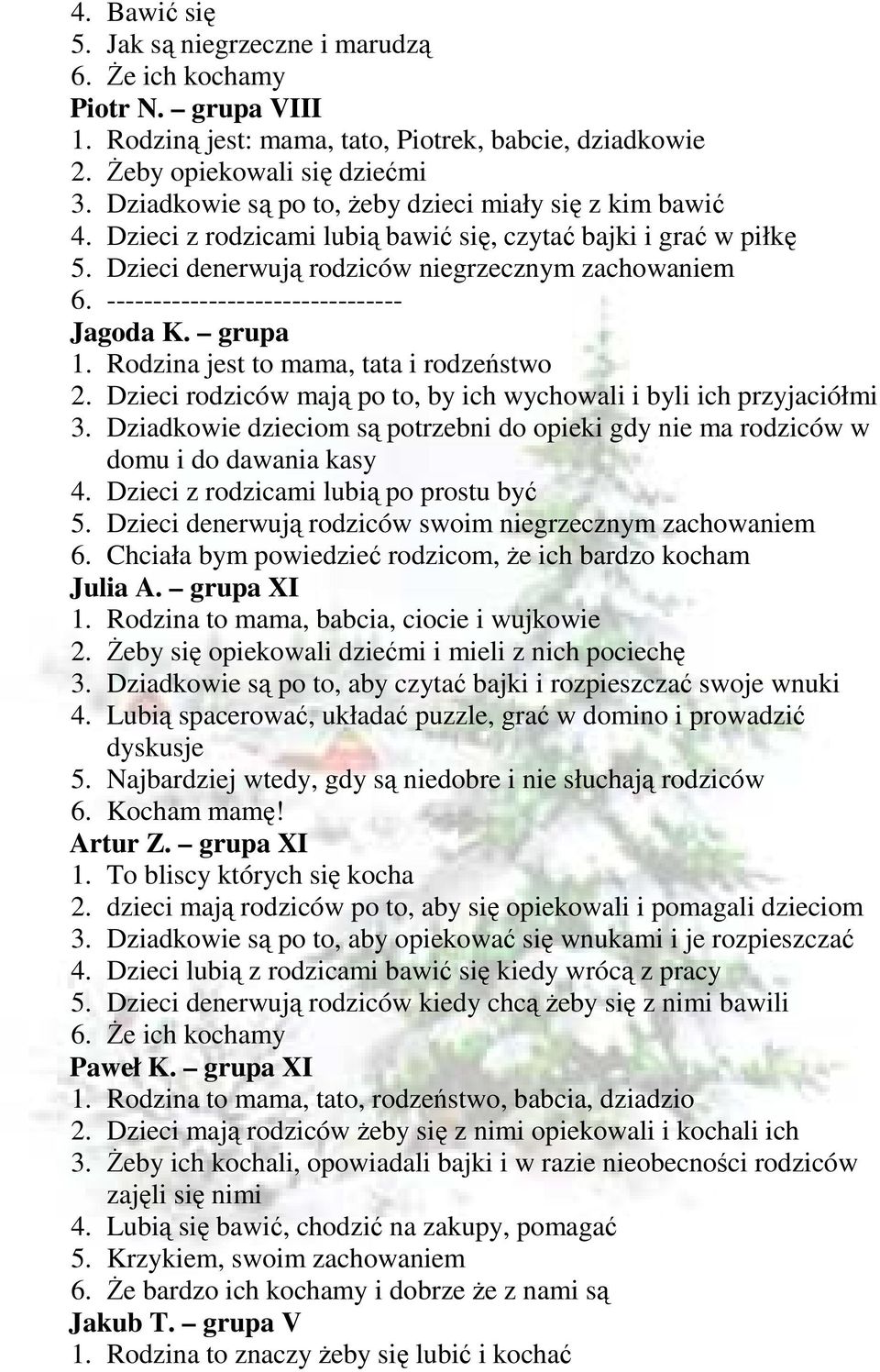 -------------------------------- Jagoda K. grupa 1. Rodzina jest to mama, tata i rodzeństwo 2. Dzieci rodziców mają po to, by ich wychowali i byli ich przyjaciółmi 3.