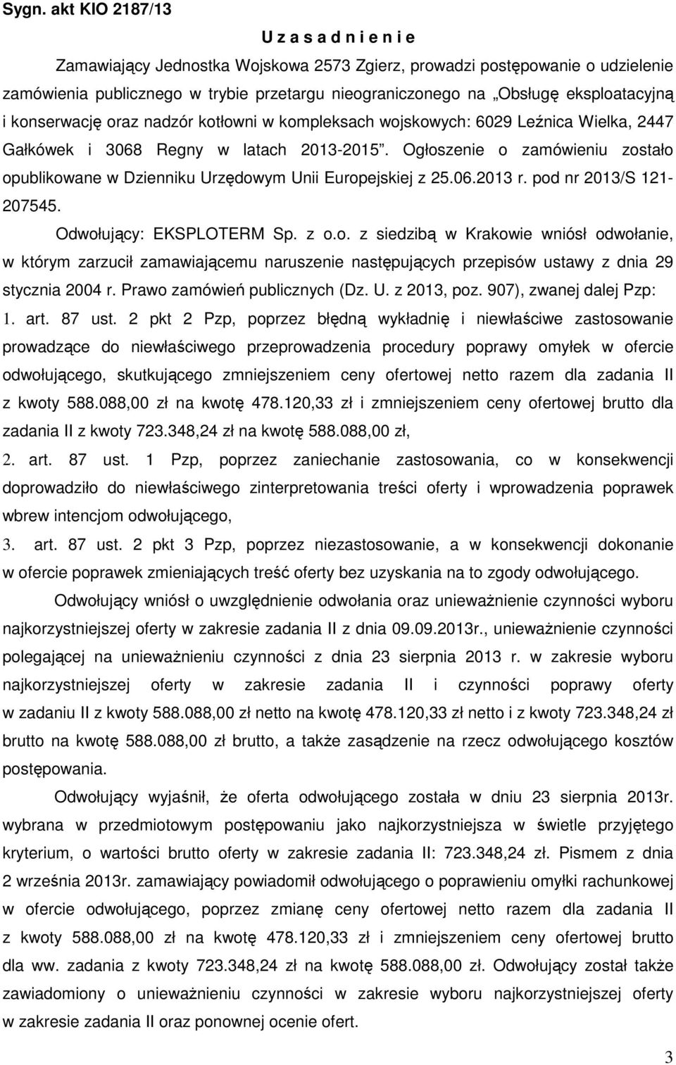Ogłoszenie o zamówieniu zostało opublikowane w Dzienniku Urzędowym Unii Europejskiej z 25.06.2013 r. pod nr 2013/S 121-207545. Odwołujący: EKSPLOTERM Sp. z o.o. z siedzibą w Krakowie wniósł odwołanie, w którym zarzucił zamawiającemu naruszenie następujących przepisów ustawy z dnia 29 stycznia 2004 r.