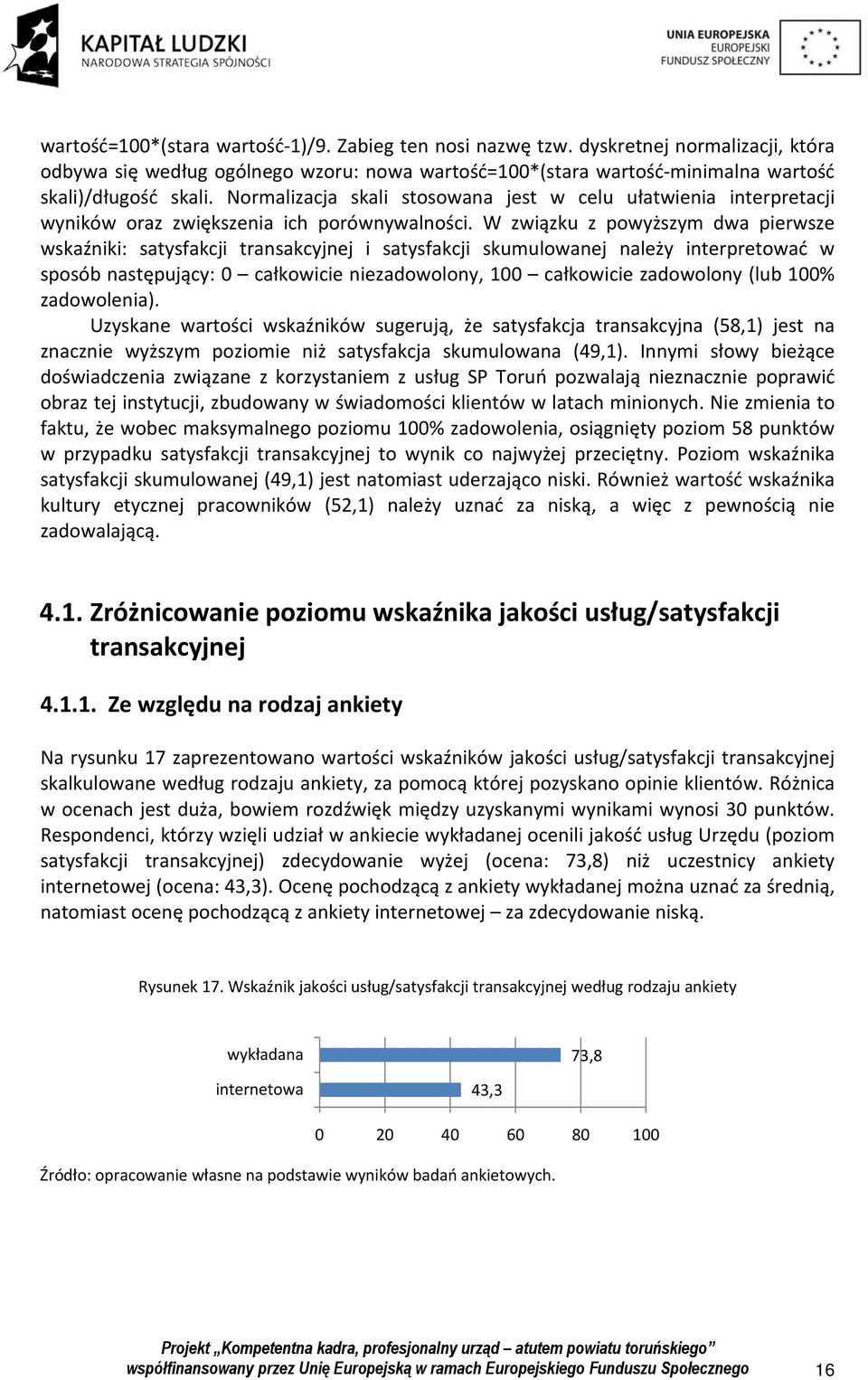 W związku z powyższym dwa pierwsze wskaźniki: satysfakcji transakcyjnej i satysfakcji skumulowanej należy interpretować w sposób następujący: 0 całkowicie niezadowolony, 100 całkowicie zadowolony