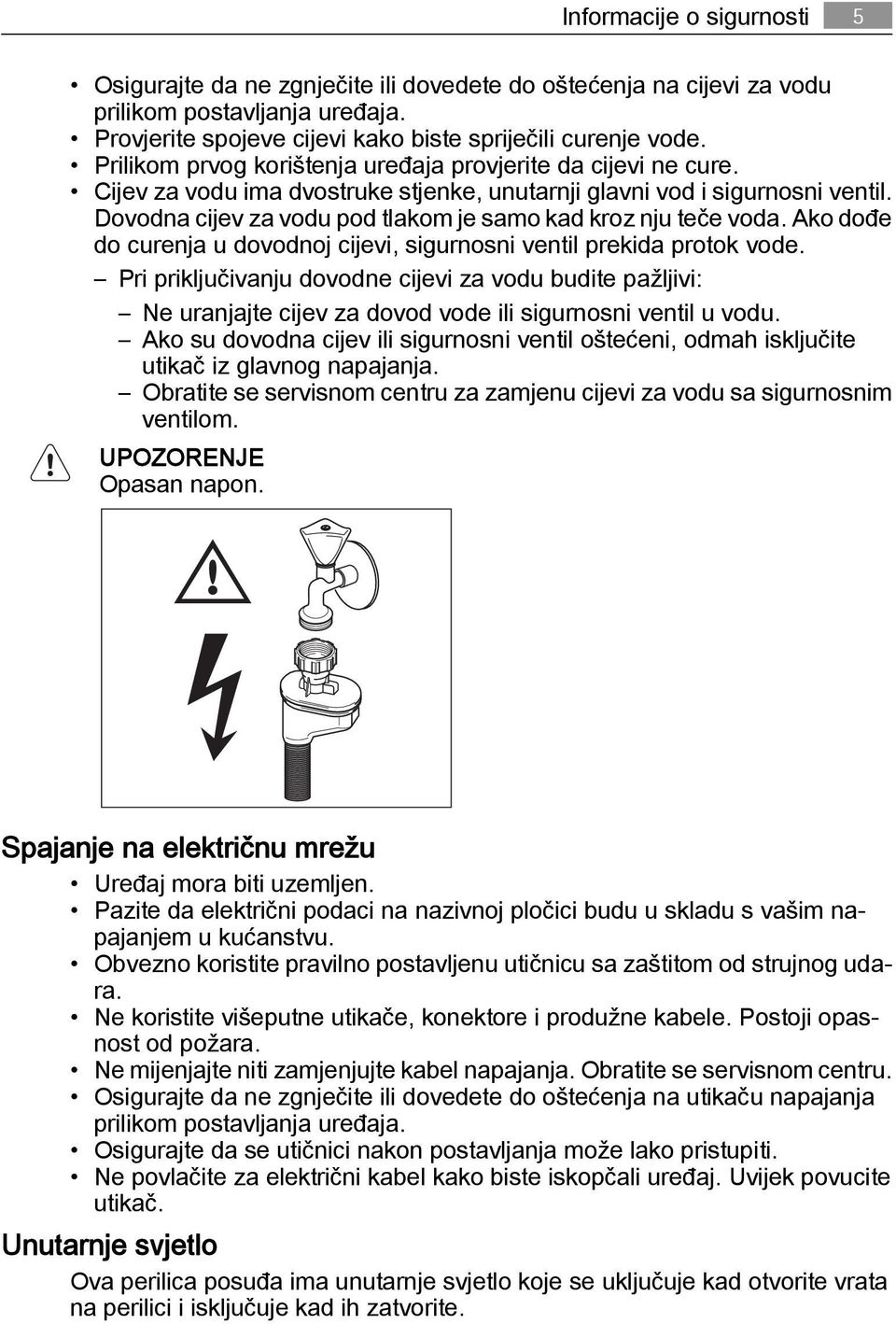 Dovodna cijev za vodu pod tlakom je samo kad kroz nju teče voda. Ako dođe do curenja u dovodnoj cijevi, sigurnosni ventil prekida protok vode.