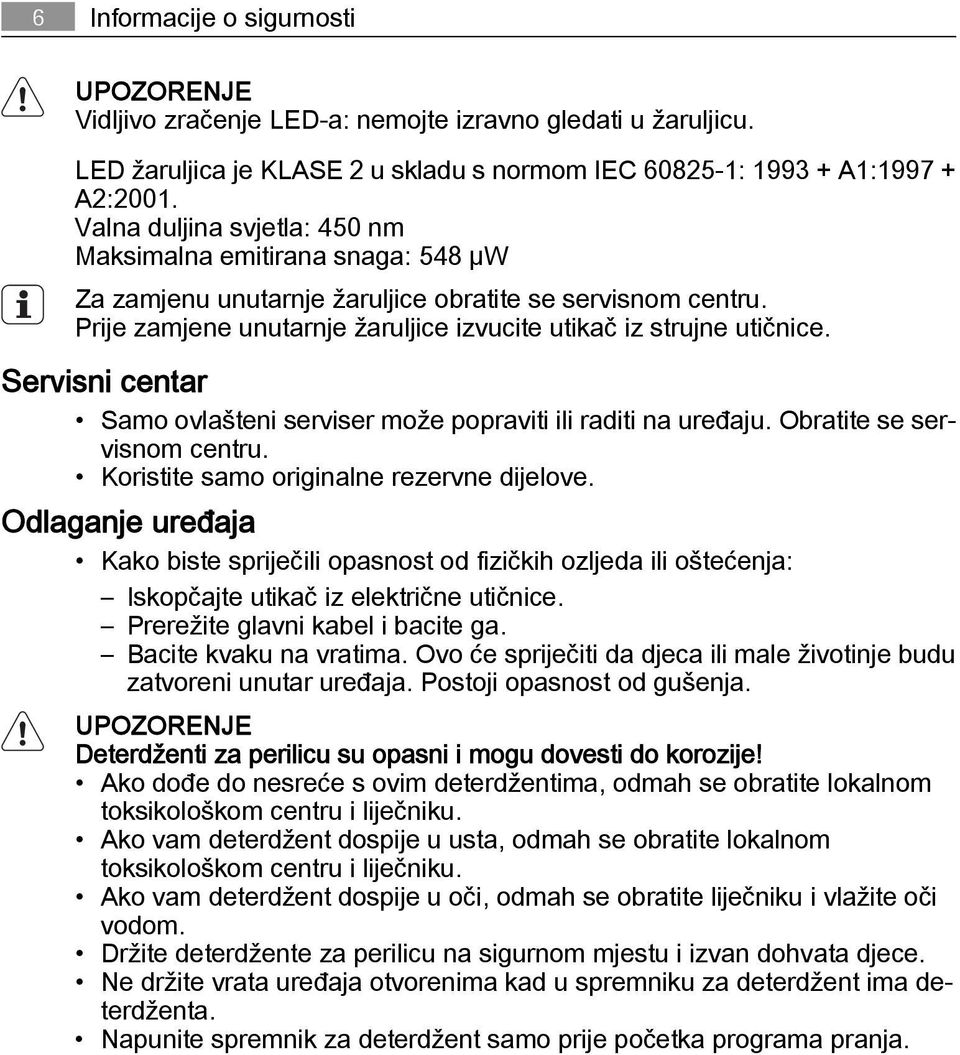 Servisni centar Samo ovlašteni serviser može popraviti ili raditi na uređaju. Obratite se servisnom centru. Koristite samo originalne rezervne dijelove.