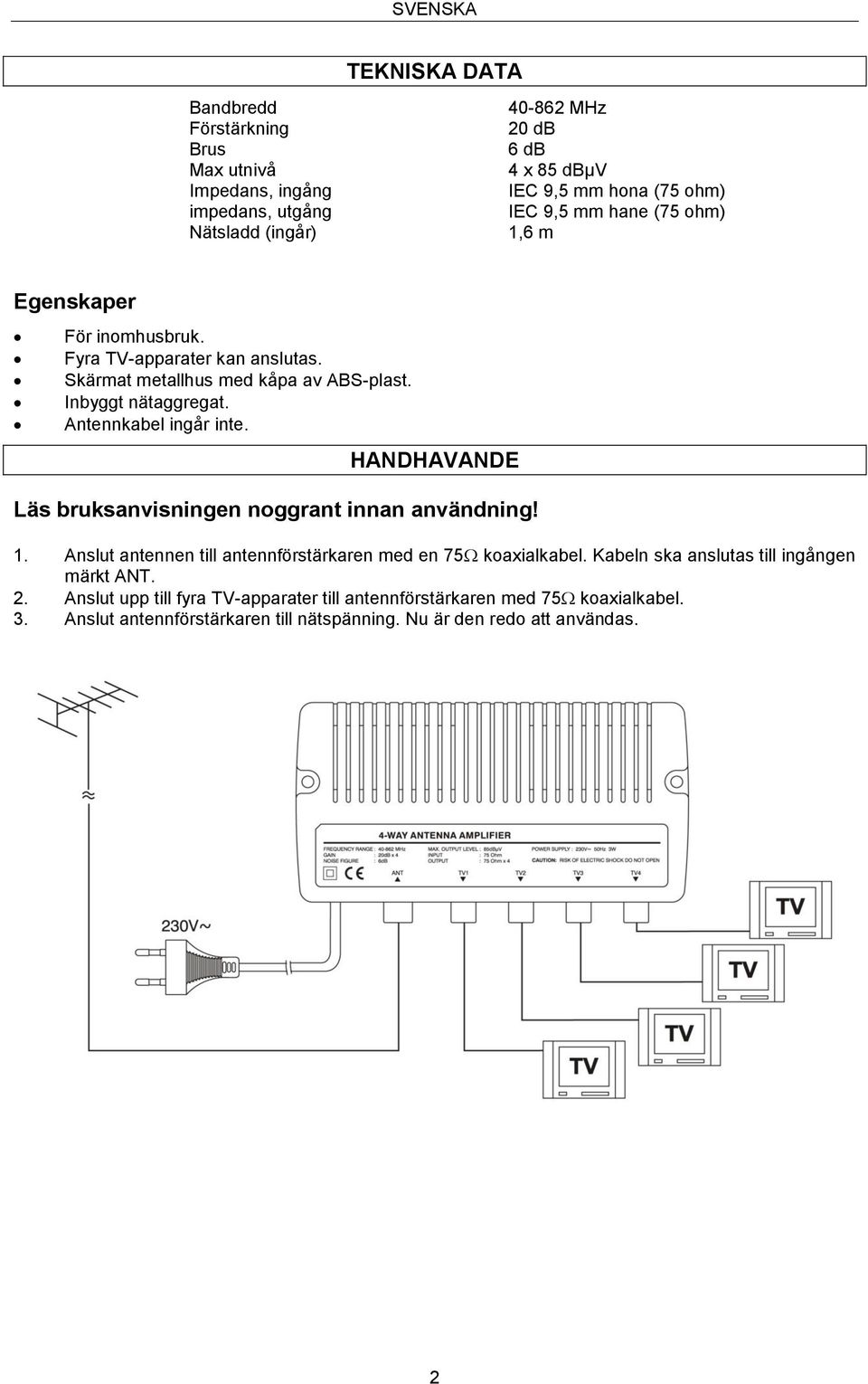 Antennkabel ingår inte. HANDHAVANDE Läs bruksanvisningen noggrant innan användning! 1. Anslut antennen till antennförstärkaren med en 75 koaxialkabel.