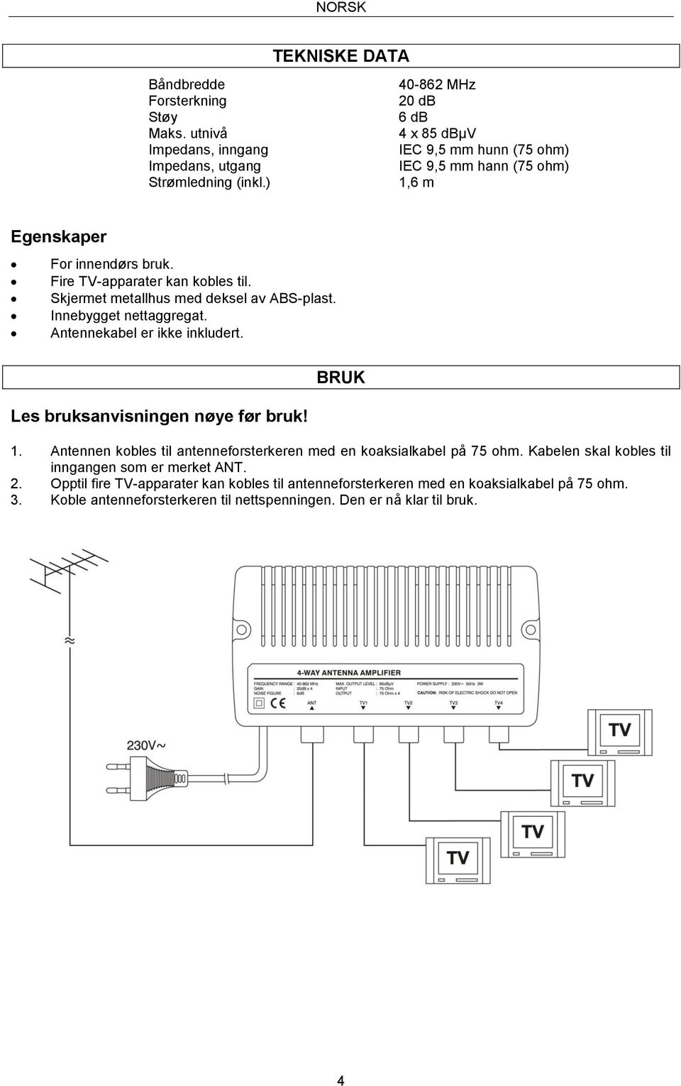 Skjermet metallhus med deksel av ABS-plast. Innebygget nettaggregat. Antennekabel er ikke inkludert. Les bruksanvisningen nøye før bruk! BRUK 1.