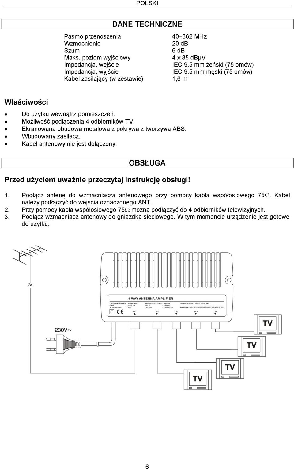 użytku wewnątrz pomieszczeń. Możliwość podłączenia 4 odbiorników TV. Ekranowana obudowa metalowa z pokrywą z tworzywa ABS. Wbudowany zasilacz. Kabel antenowy nie jest dołączony.