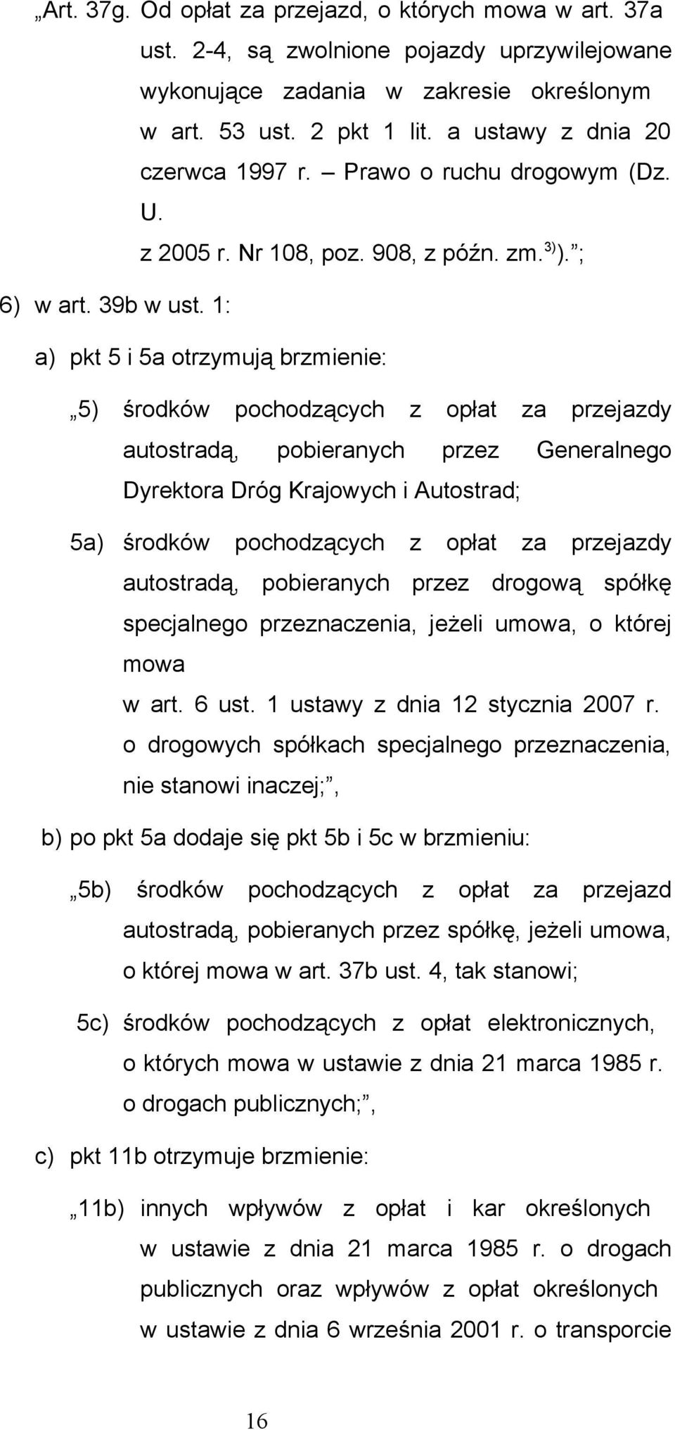 1: a) pkt 5 i 5a otrzymują brzmienie: 5) środków pochodzących z opłat za przejazdy autostradą, pobieranych przez Generalnego Dyrektora Dróg Krajowych i Autostrad; 5a) środków pochodzących z opłat za