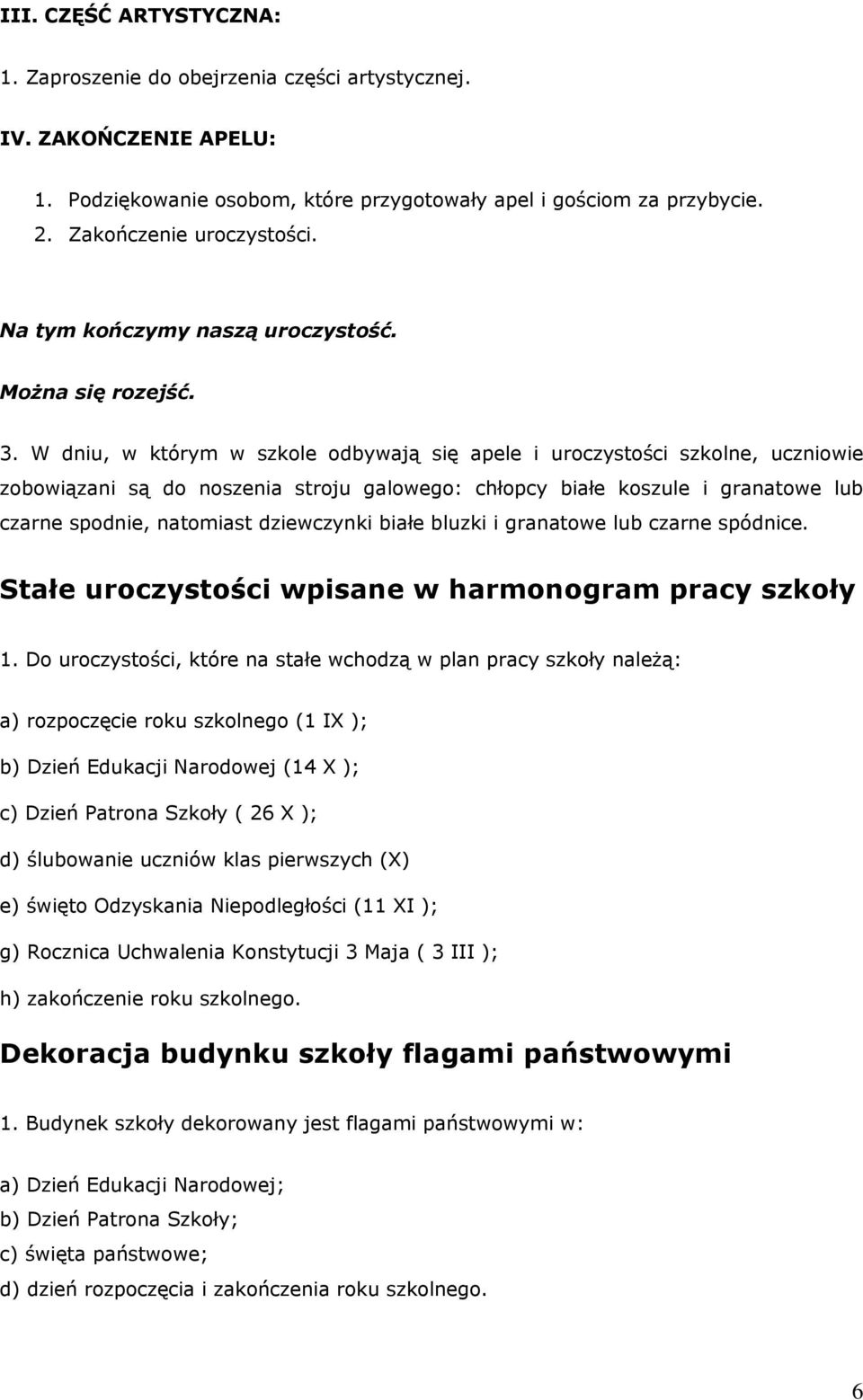 W dniu, w którym w szkole odbywają się apele i uroczystości szkolne, uczniowie zobowiązani są do noszenia stroju galowego: chłopcy białe koszule i granatowe lub czarne spodnie, natomiast dziewczynki