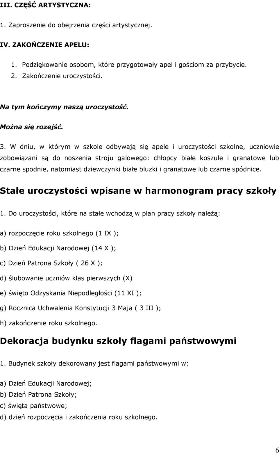 W dniu, w którym w szkole odbywają się apele i uroczystości szkolne, uczniowie zobowiązani są do noszenia stroju galowego: chłopcy białe koszule i granatowe lub czarne spodnie, natomiast dziewczynki