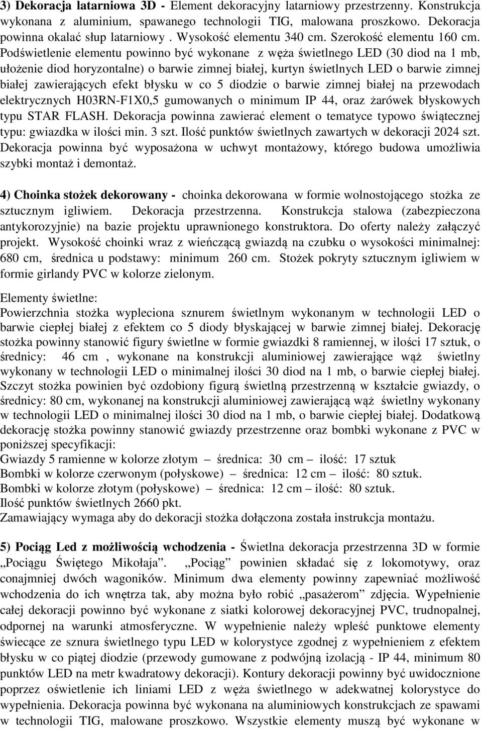 Podświetlenie elementu powinno być wykonane z węża świetlnego LED (30 diod na 1 mb, ułożenie diod horyzontalne) o barwie zimnej białej, kurtyn świetlnych LED o barwie zimnej białej zawierających
