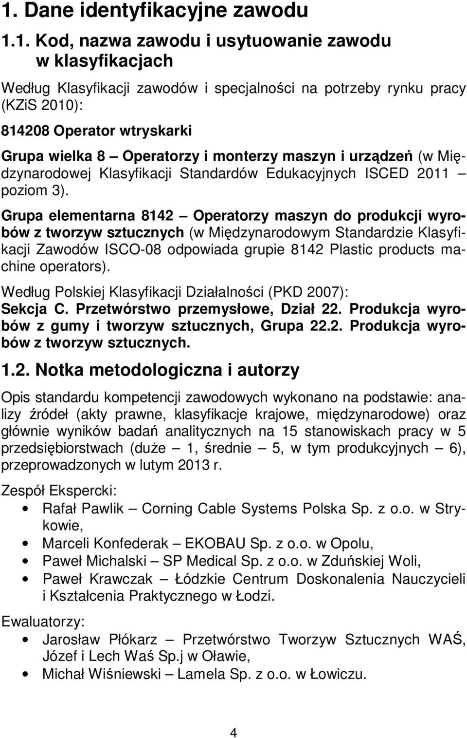 Grupa elementarna 8142 Operatorzy maszyn do produkcji wyrobów z tworzyw sztucznych (w Międzynarodowym Standardzie Klasyfikacji Zawodów ISCO-08 odpowiada grupie 8142 Plastic products machine