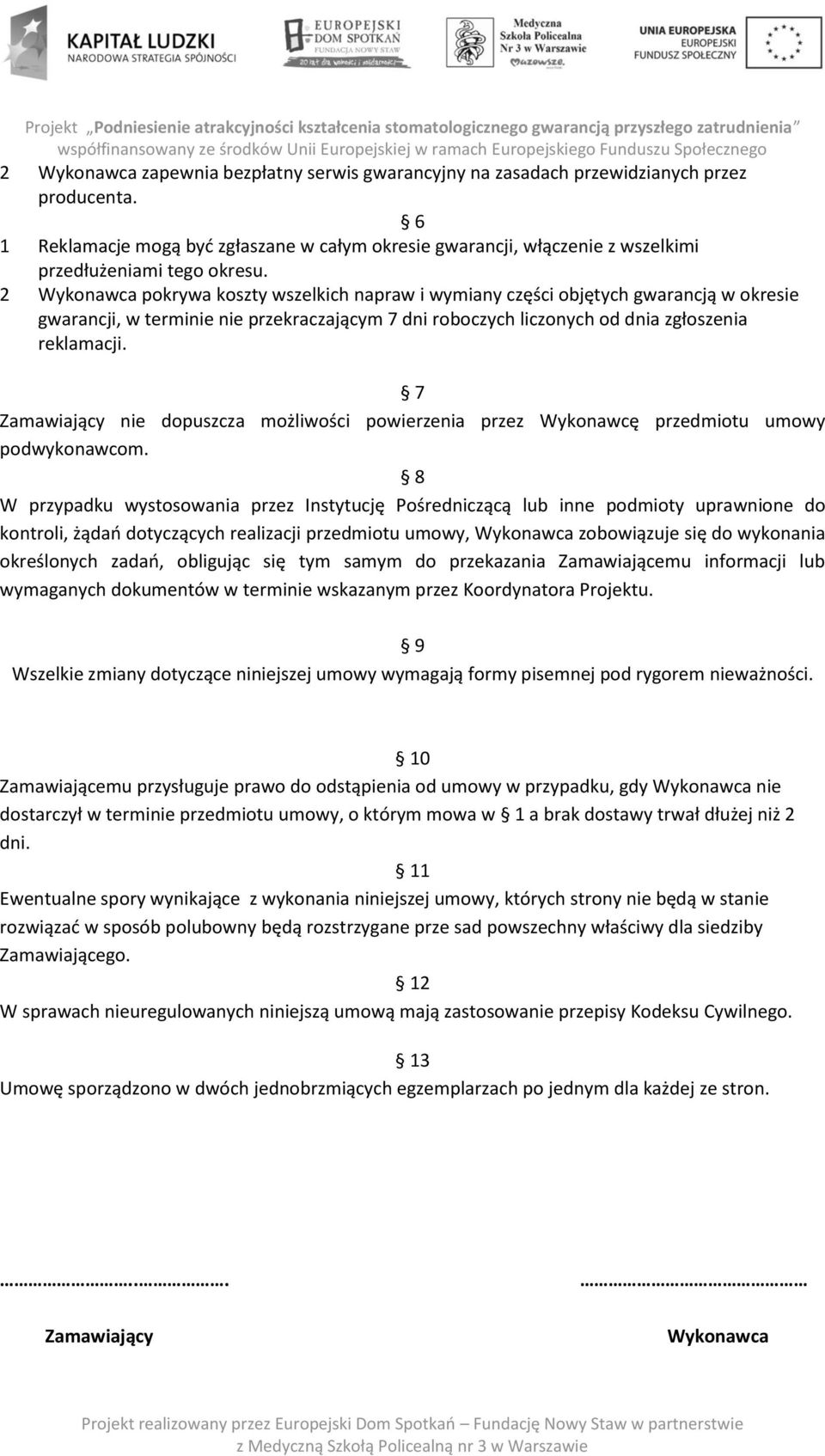 2 Wykonawca pokrywa koszty wszelkich napraw i wymiany części objętych gwarancją w okresie gwarancji, w terminie nie przekraczającym 7 dni roboczych liczonych od dnia zgłoszenia reklamacji.
