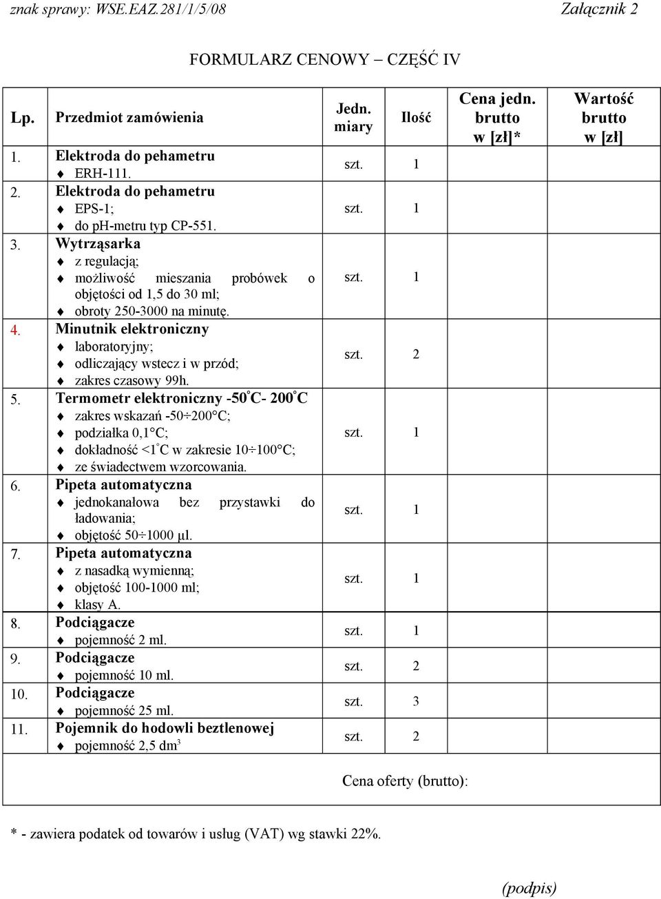 5. Termometr elektroniczny -50 C- 200 C zakres wskazań -50 200 C; podziałka 0,1 C; dokładność <1 C w zakresie 10 100 C; ze świadectwem wzorcowania. 6.