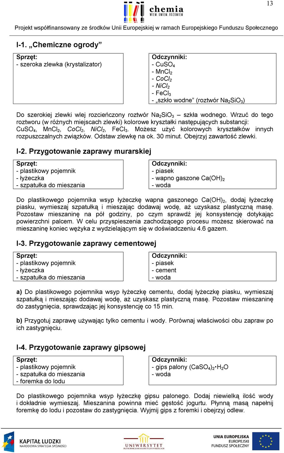 wodnego. Wrzuć do tego roztworu (w różnych miejscach zlewki) kolorowe kryształki następujących substancji: CuSO 4, MnCl 2, CoCl 2, NiCl 2, FeCl 3.