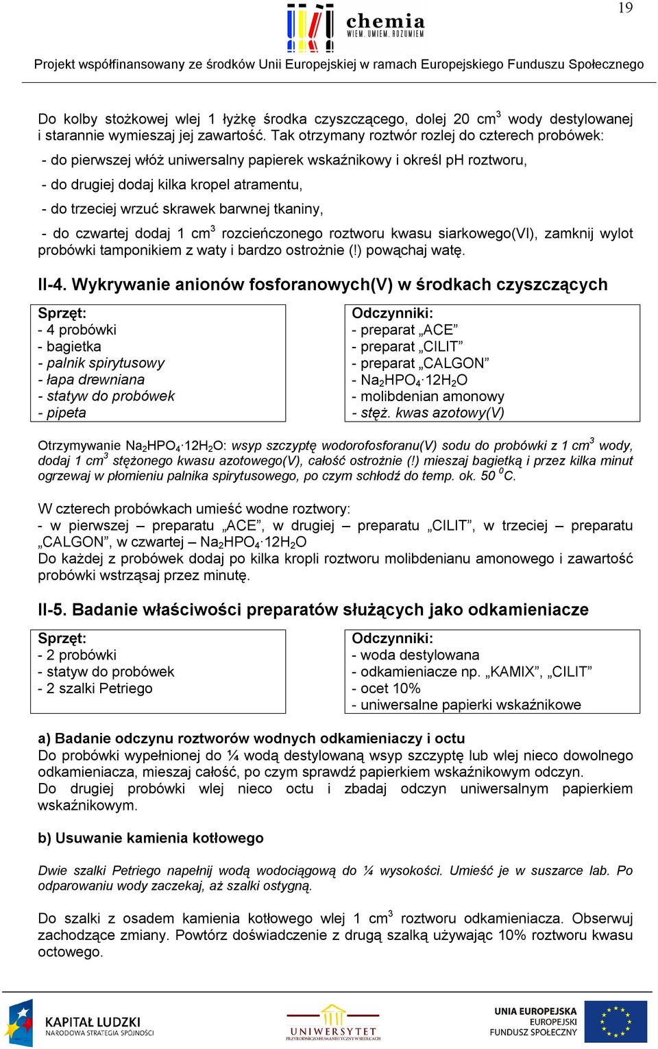 barwnej tkaniny, - do czwartej dodaj 1 cm 3 rozcieńczonego roztworu kwasu siarkowego(vi), zamknij wylot probówki tamponikiem z waty i bardzo ostrożnie (!) powąchaj watę. II-4.