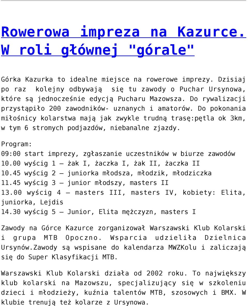 Do pokonania miłośnicy kolarstwa mają jak zwykle trudną trasę:pętla ok 3km, w tym 6 stromych podjazdów, niebanalne zjazdy. Program: 09:00 start imprezy, zgłaszanie uczestników w biurze zawodów 10.