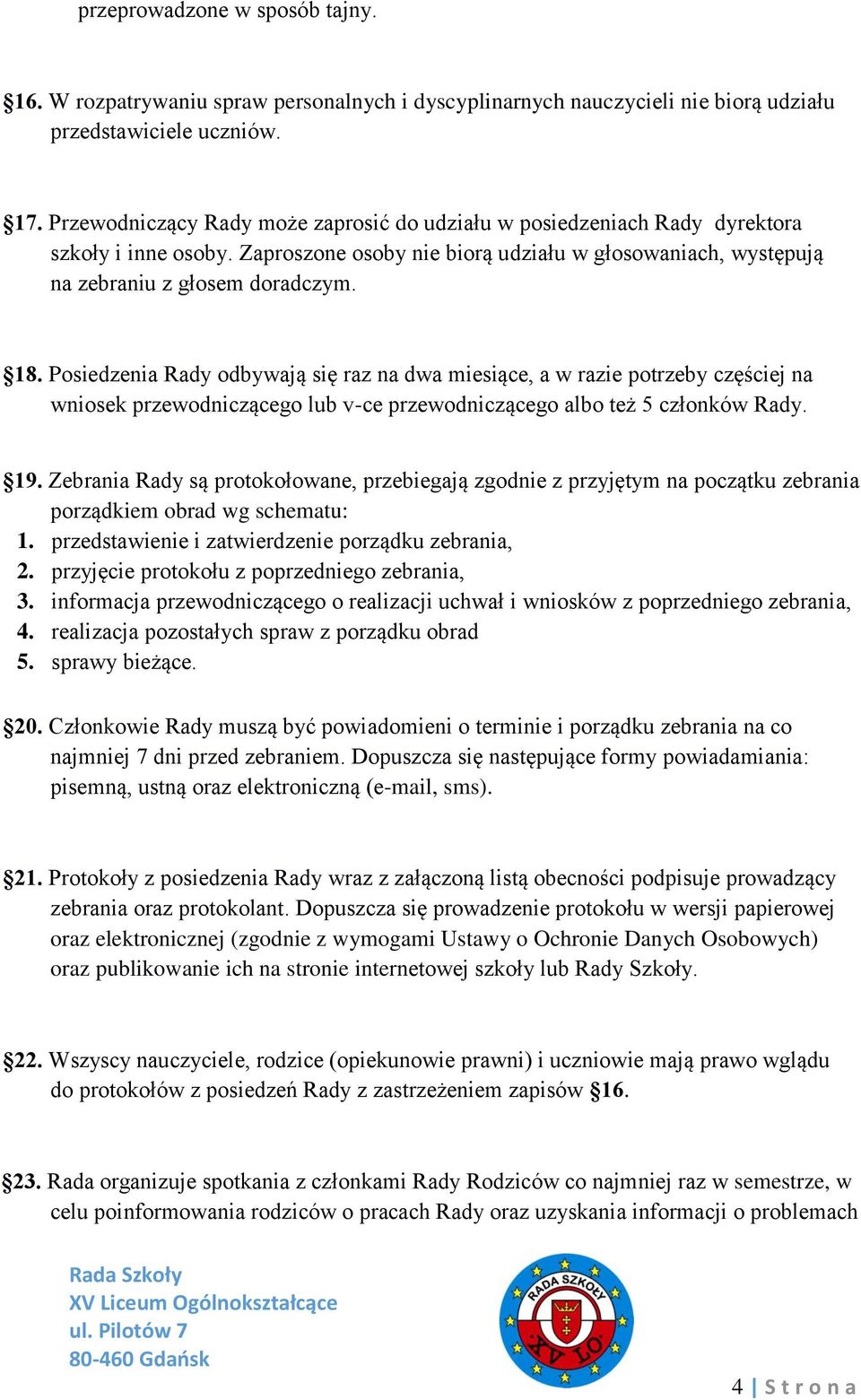 Posiedzenia Rady odbywają się raz na dwa miesiące, a w razie potrzeby częściej na wniosek przewodniczącego lub v-ce przewodniczącego albo też 5 członków Rady. 19.