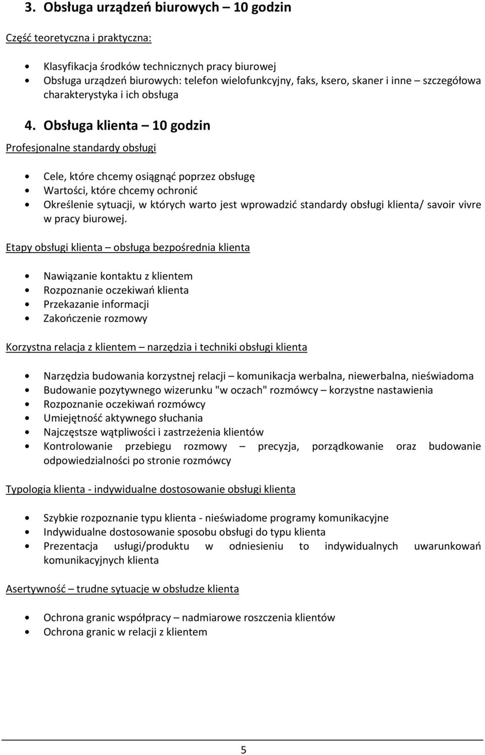 Obsługa klienta 10 godzin Profesjonalne standardy obsługi Cele, które chcemy osiągnąć poprzez obsługę Wartości, które chcemy ochronić Określenie sytuacji, w których warto jest wprowadzić standardy