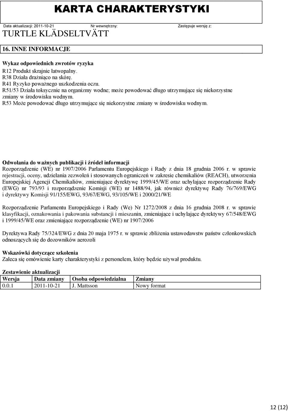R53 Może powodować długo utrzymujące się niekorzystne zmiany w środowisku wodnym.