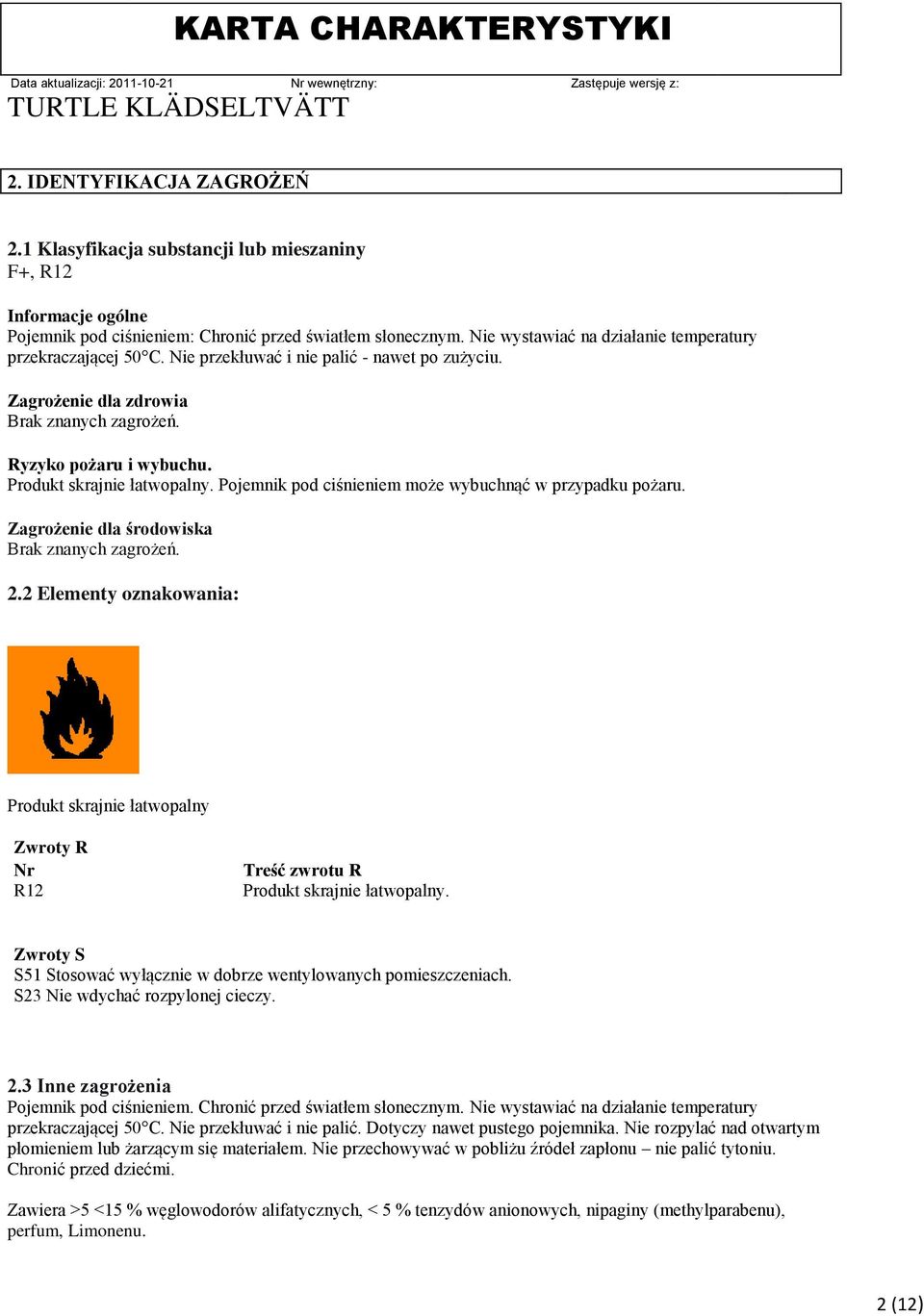 Produkt skrajnie łatwopalny. Pojemnik pod ciśnieniem może wybuchnąć w przypadku pożaru. Zagrożenie dla środowiska Brak znanych zagrożeń. 2.