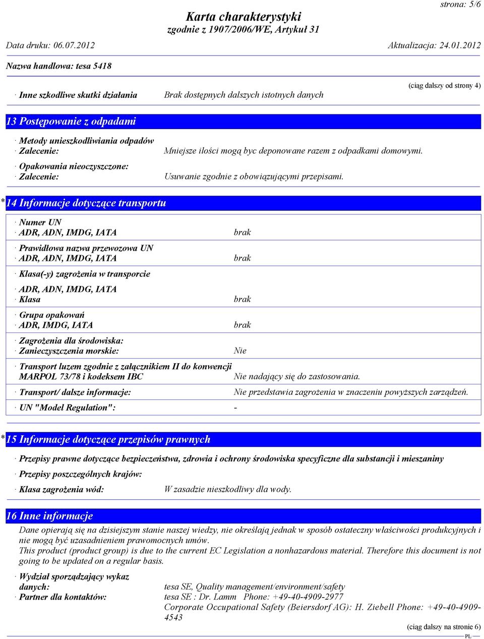 * 14 Informacje dotyczące transportu Numer UN ADR, ADN, IMDG, IATA brak Prawidłowa nazwa przewozowa UN ADR, ADN, IMDG, IATA brak Klasa(-y) zagroŝenia w transporcie ADR, ADN, IMDG, IATA Klasa brak