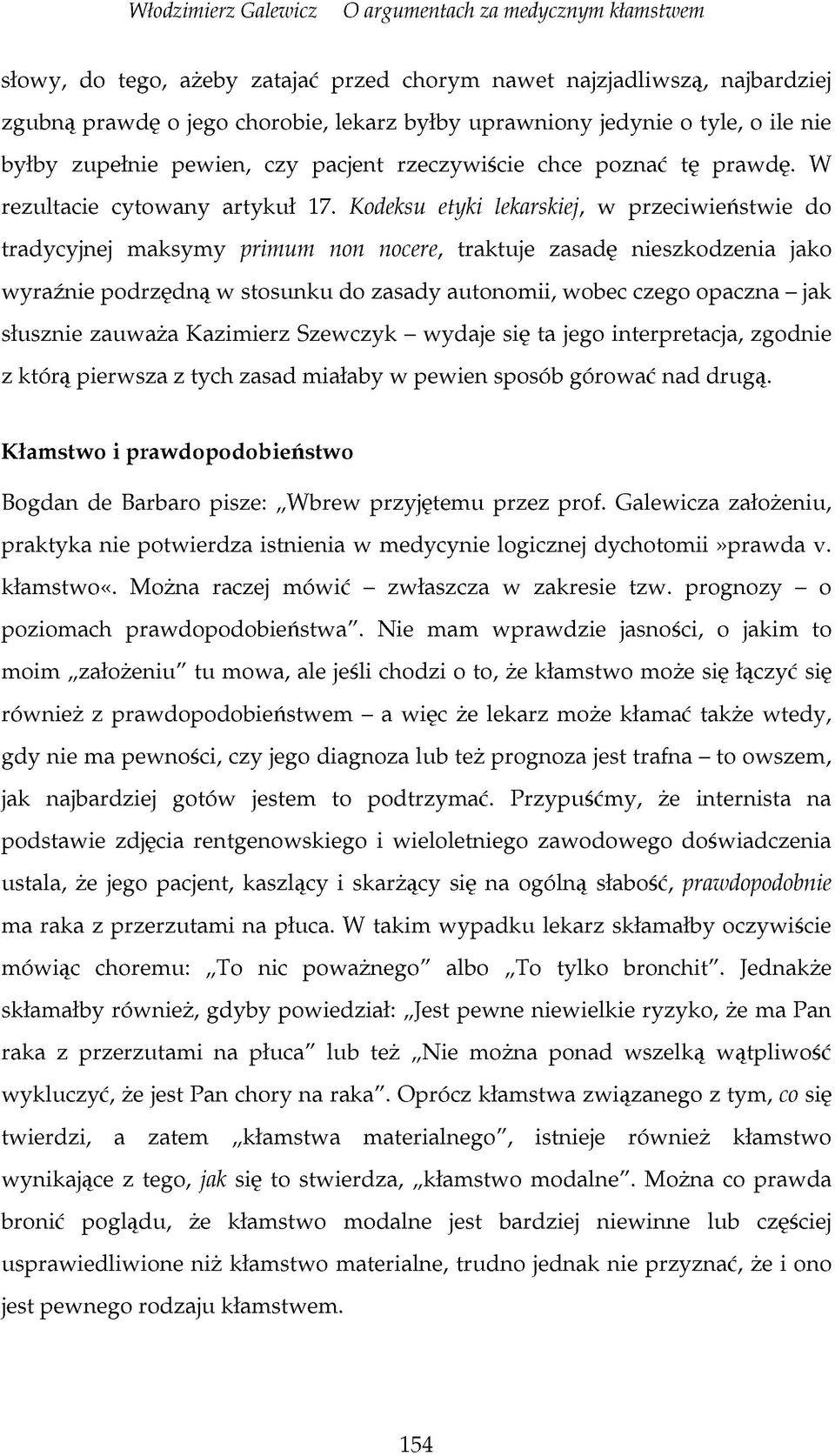 Kodeksu etyki lekarskiej, w przeciwieństwie do tradycyjnej maksymy primum non nocere, traktuje zasadę nieszkodzenia jako wyraźnie podrzędną w stosunku do zasady autonomii, wobec czego opaczna - jak