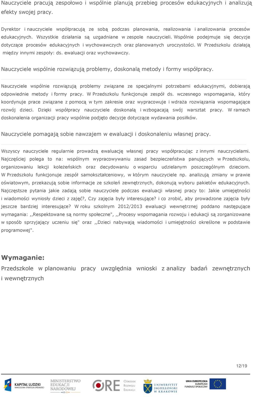 Wspólnie podejmuje się decyzje dotyczące procesów edukacyjnych i wychowawczych oraz planowanych uroczystości. W Przedszkolu działają między innymi zespoły: ds. ewaluacji oraz wychowawczy.