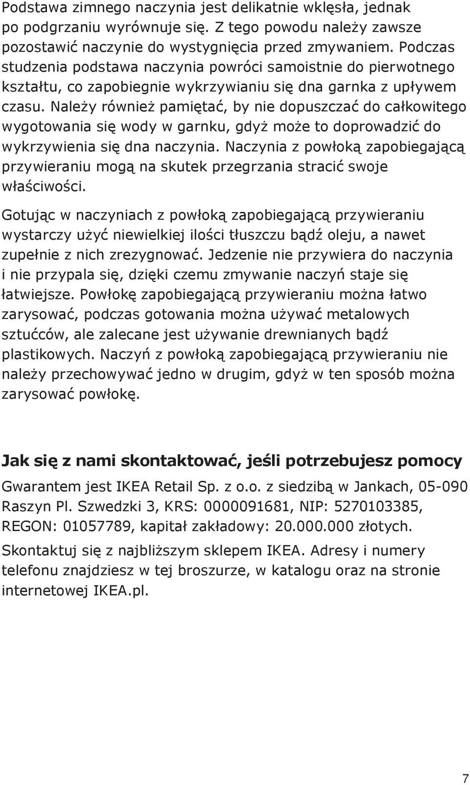 Należy również pamiętać, by nie dopuszczać do całkowitego wygotowania się wody w garnku, gdyż może to doprowadzić do wykrzywienia się dna naczynia.