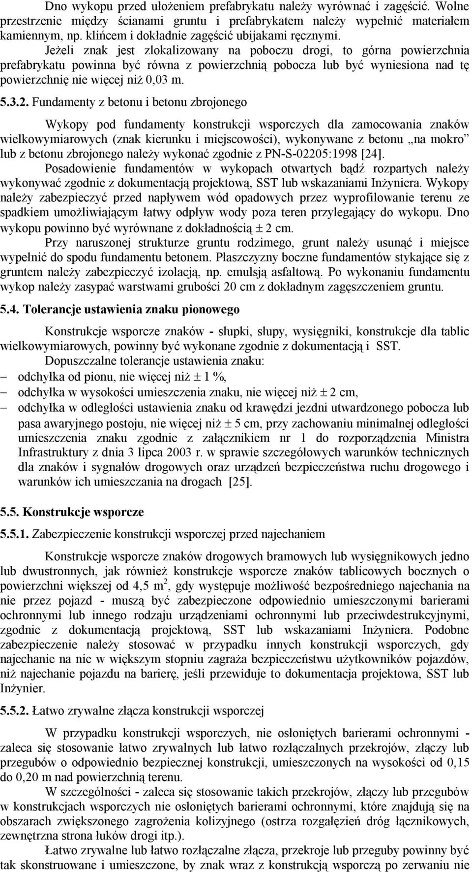 Jeżeli znak jest zlokalizowany na poboczu drogi, to górna powierzchnia prefabrykatu powinna być równa z powierzchnią pobocza lub być wyniesiona nad tę powierzchnię nie więcej niż 0,03 m. 5.3.2.