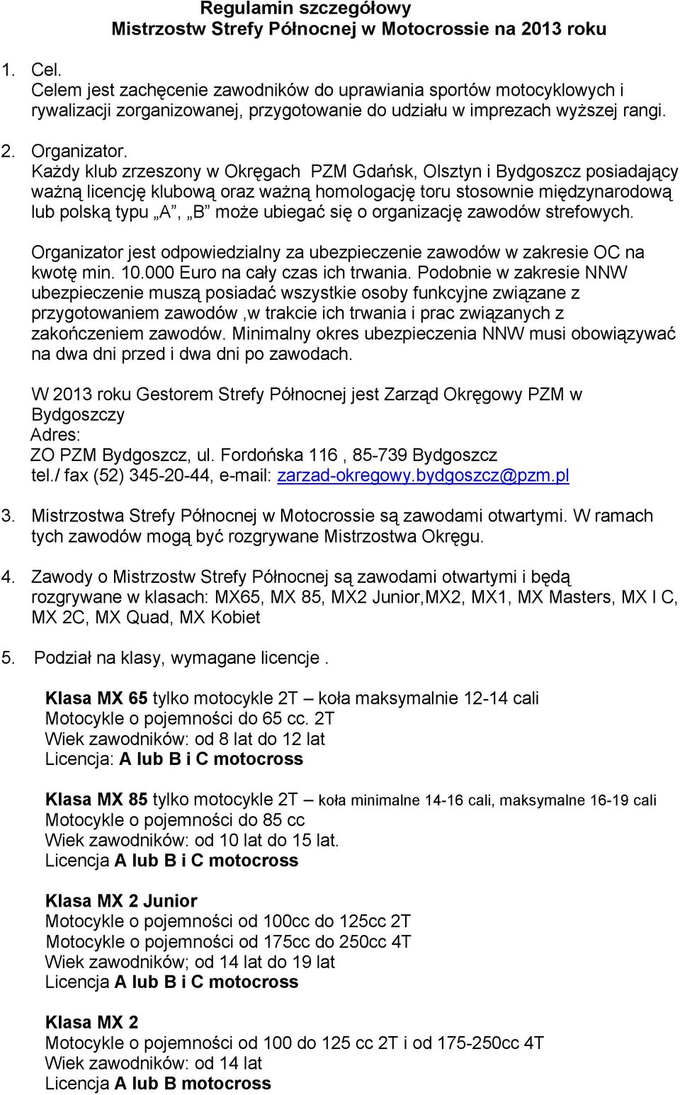 KaŜdy klub zrzeszony w Okręgach PZM Gdańsk, Olsztyn i Bydgoszcz posiadający waŝną licencję klubową oraz waŝną homologację toru stosownie międzynarodową lub polską typu A, B moŝe ubiegać się o