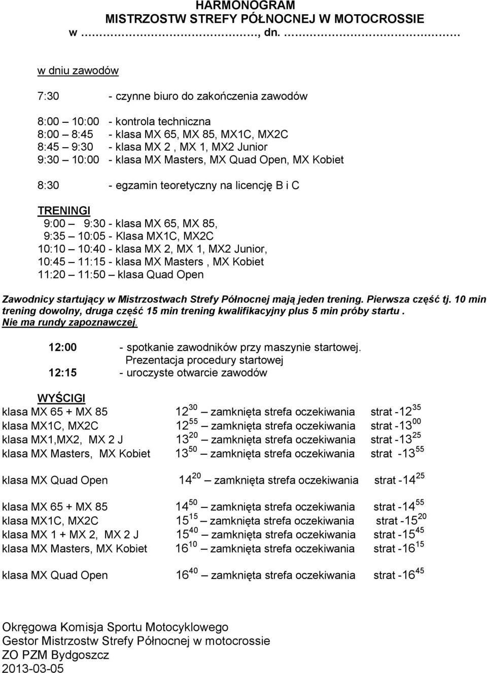 Masters, MX Quad Open, MX Kobiet 8:30 - egzamin teoretyczny na licencję B i C TRENINGI 9:00 9:30 - klasa MX 65, MX 85, 9:35 10:05 - Klasa MX1C, MX2C 10:10 10:40 - klasa MX 2, MX 1, MX2 Junior, 10:45